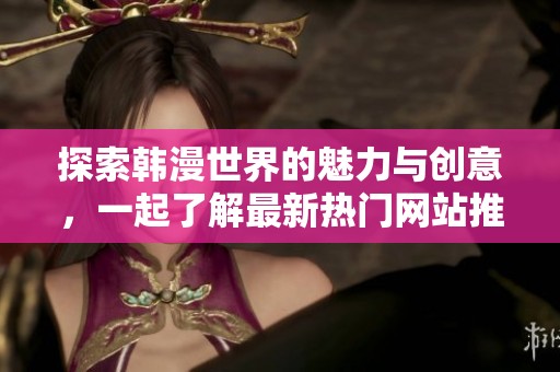探索韩漫世界的魅力与创意，一起了解最新热门网站推荐