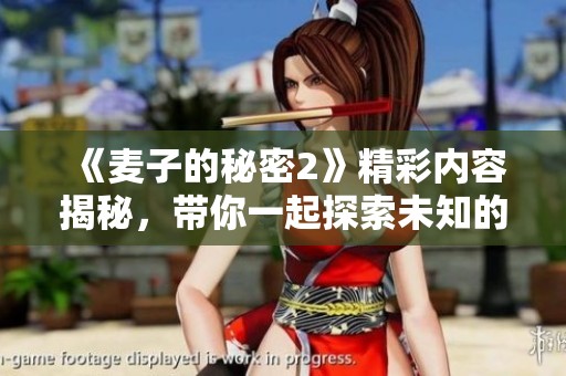 《麦子的秘密2》精彩内容揭秘，带你一起探索未知的麦子世界