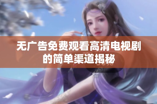 无广告免费观看高清电视剧的简单渠道揭秘