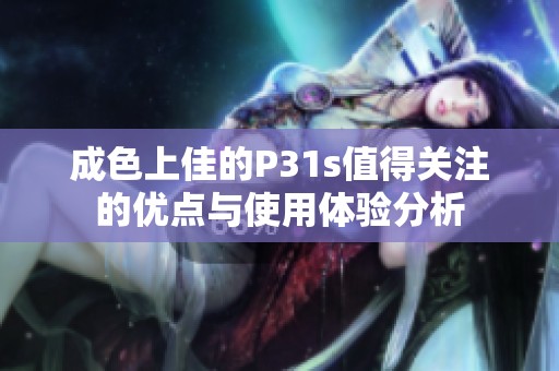 成色上佳的P31s值得关注的优点与使用体验分析