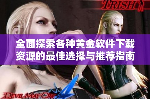 全面探索各种黄金软件下载资源的最佳选择与推荐指南