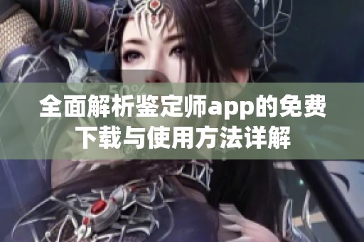 全面解析鉴定师app的免费下载与使用方法详解