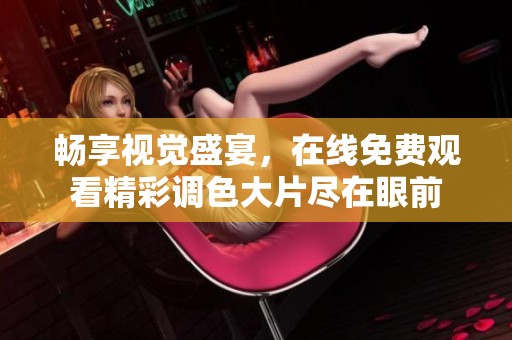 畅享视觉盛宴，在线免费观看精彩调色大片尽在眼前