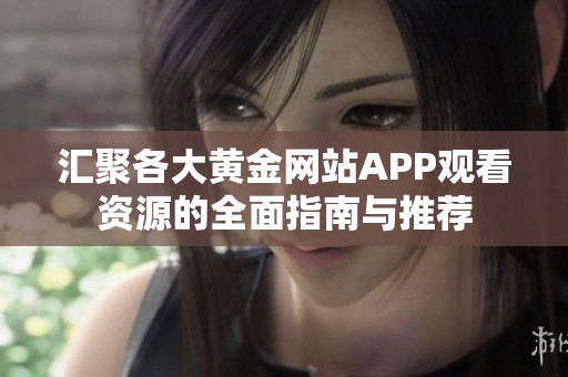 汇聚各大黄金网站APP观看资源的全面指南与推荐