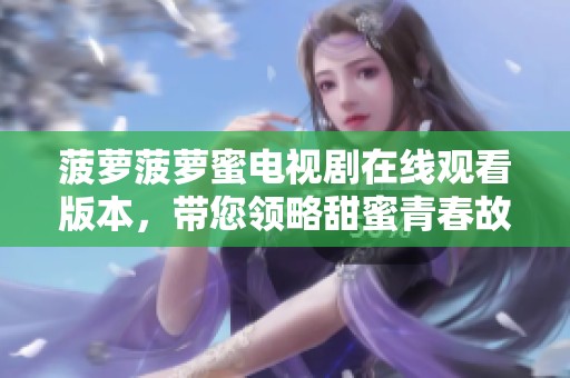菠萝菠萝蜜电视剧在线观看版本，带您领略甜蜜青春故事