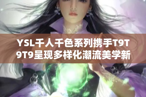 YSL千人千色系列携手T9T9T9呈现多样化潮流美学新体验