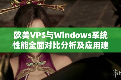 欧美VPS与Windows系统性能全面对比分析及应用建议