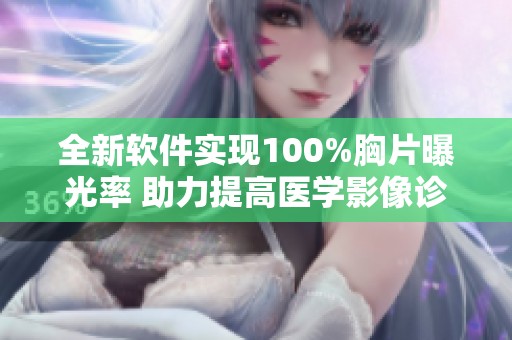 全新软件实现100%胸片曝光率 助力提高医学影像诊断效率