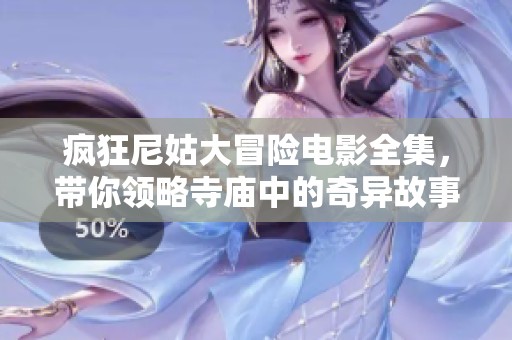疯狂尼姑大冒险电影全集，带你领略寺庙中的奇异故事与幽默时刻