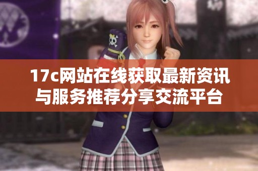 17c网站在线获取最新资讯与服务推荐分享交流平台