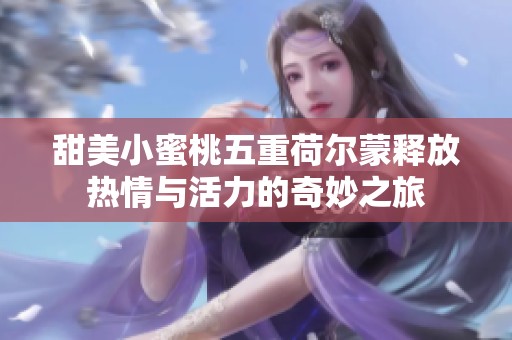 甜美小蜜桃五重荷尔蒙释放热情与活力的奇妙之旅