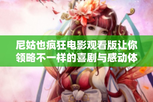 尼姑也疯狂电影观看版让你领略不一样的喜剧与感动体验