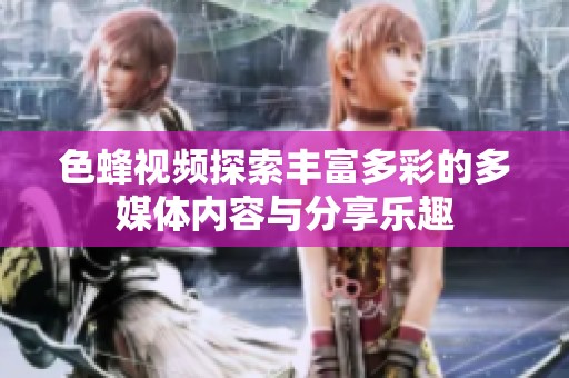 色蜂视频探索丰富多彩的多媒体内容与分享乐趣