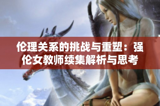 伦理关系的挑战与重塑：强伦女教师续集解析与思考