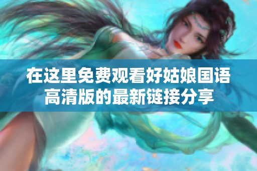 在这里免费观看好姑娘国语高清版的最新链接分享