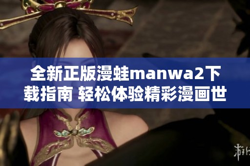 全新正版漫蛙manwa2下载指南 轻松体验精彩漫画世界