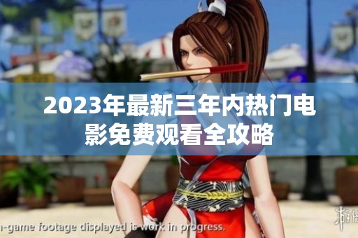 2023年最新三年内热门电影免费观看全攻略