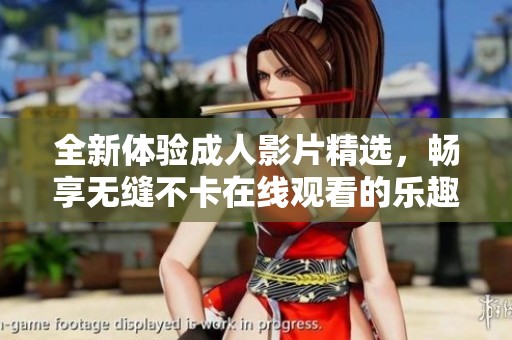 全新体验成人影片精选，畅享无缝不卡在线观看的乐趣