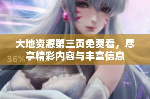 大地资源第三页免费看，尽享精彩内容与丰富信息