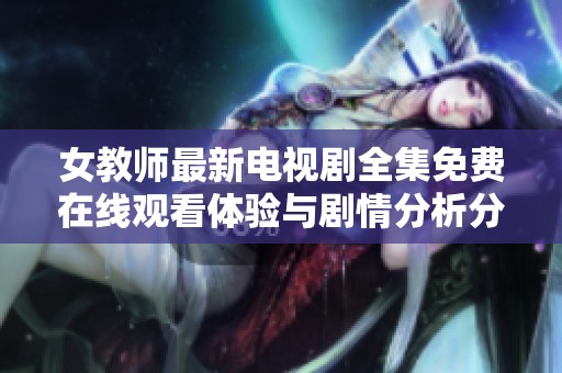 女教师最新电视剧全集免费在线观看体验与剧情分析分享