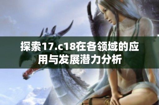 探索17.c18在各领域的应用与发展潜力分析