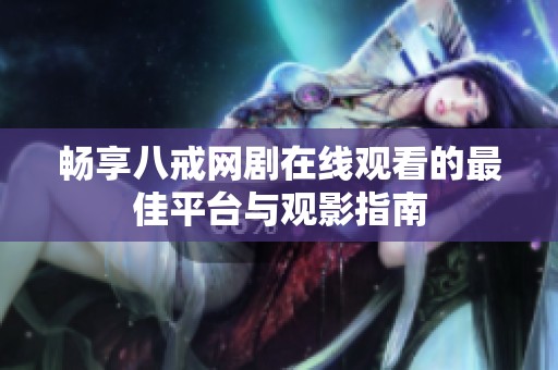 畅享八戒网剧在线观看的最佳平台与观影指南