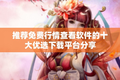 推荐免费行情查看软件的十大优选下载平台分享