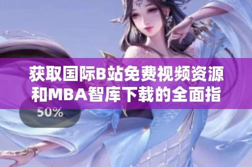 获取国际B站免费视频资源和MBA智库下载的全面指南