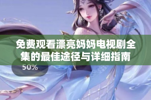 免费观看漂亮妈妈电视剧全集的最佳途径与详细指南