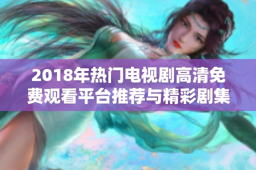 2018年热门电视剧高清免费观看平台推荐与精彩剧集解析