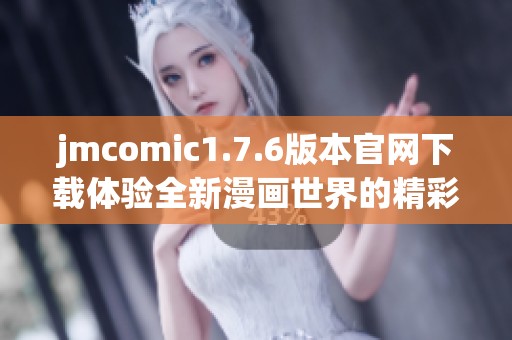 jmcomic1.7.6版本官网下载体验全新漫画世界的精彩与乐趣