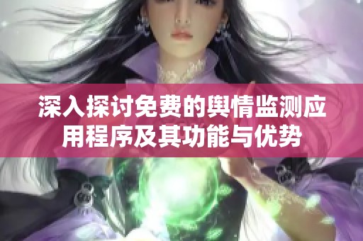深入探讨免费的舆情监测应用程序及其功能与优势