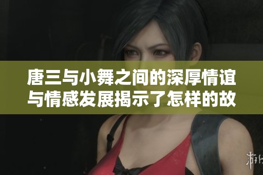 唐三与小舞之间的深厚情谊与情感发展揭示了怎样的故事背景