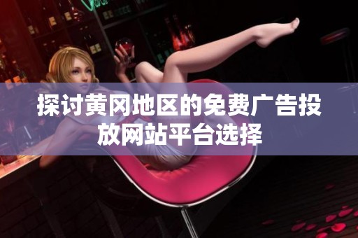探讨黄冈地区的免费广告投放网站平台选择