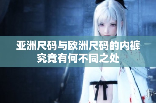 亚洲尺码与欧洲尺码的内裤究竟有何不同之处
