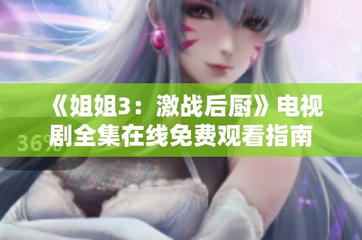 《姐姐3：激战后厨》电视剧全集在线免费观看指南