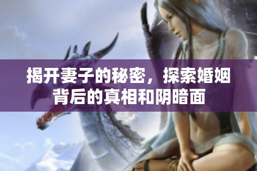揭开妻子的秘密，探索婚姻背后的真相和阴暗面