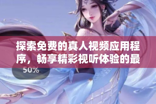 探索免费的真人视频应用程序，畅享精彩视听体验的最佳选择
