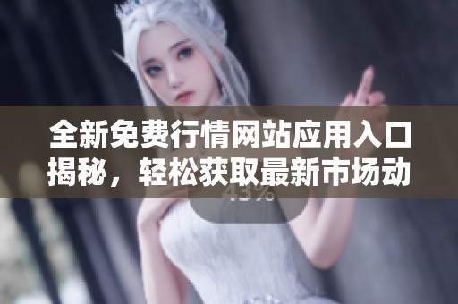 全新免费行情网站应用入口揭秘，轻松获取最新市场动态资讯