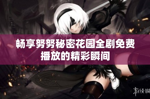 畅享努努秘密花园全剧免费播放的精彩瞬间