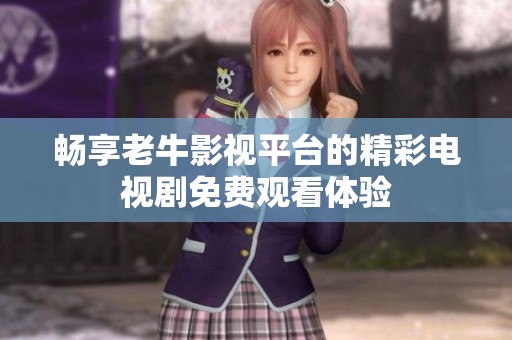 畅享老牛影视平台的精彩电视剧免费观看体验