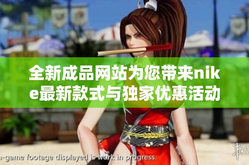全新成品网站为您带来nike最新款式与独家优惠活动
