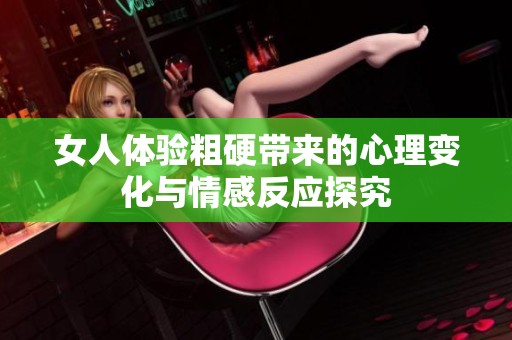 女人体验粗硬带来的心理变化与情感反应探究