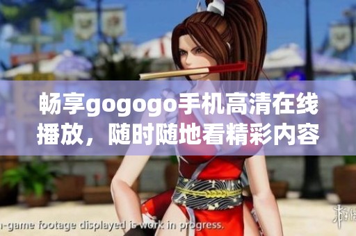 畅享gogogo手机高清在线播放，随时随地看精彩内容