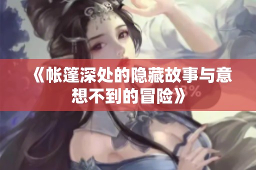 《帐篷深处的隐藏故事与意想不到的冒险》