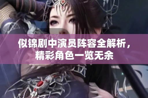 似锦剧中演员阵容全解析，精彩角色一览无余