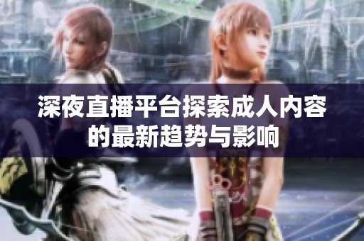 深夜直播平台探索成人内容的最新趋势与影响