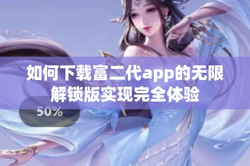 如何下载富二代app的无限解锁版实现完全体验