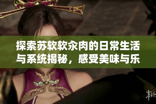 探索苏软软汆肉的日常生活与系统揭秘，感受美味与乐趣共存