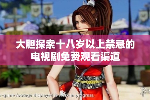 大胆探索十八岁以上禁忌的电视剧免费观看渠道